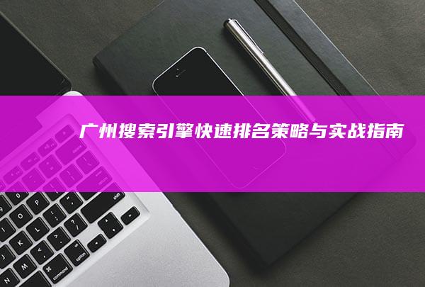 广州搜索引擎快速排名策略与实战指南